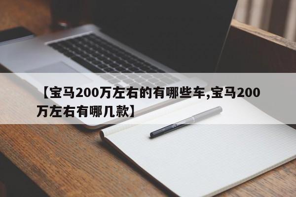 【宝马200万左右的有哪些车,宝马200万左右有哪几款】