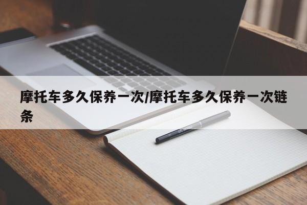 摩托车多久保养一次/摩托车多久保养一次链条