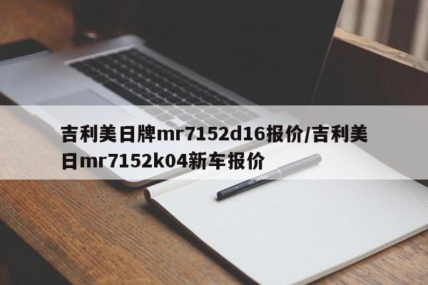 吉利美日牌mr7152d16报价/吉利美日mr7152k04新车报价