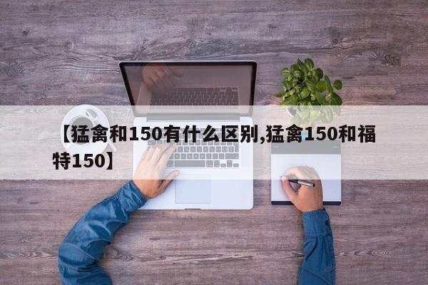 【猛禽和150有什么区别,猛禽150和福特150】