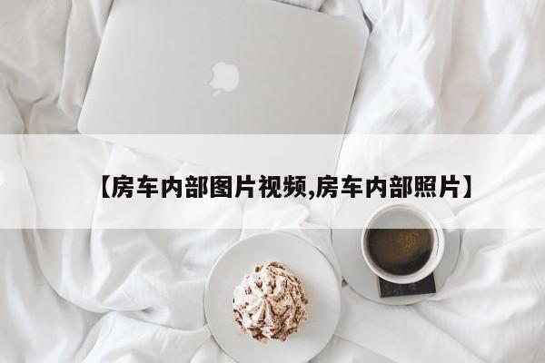 【房车内部图片视频,房车内部照片】