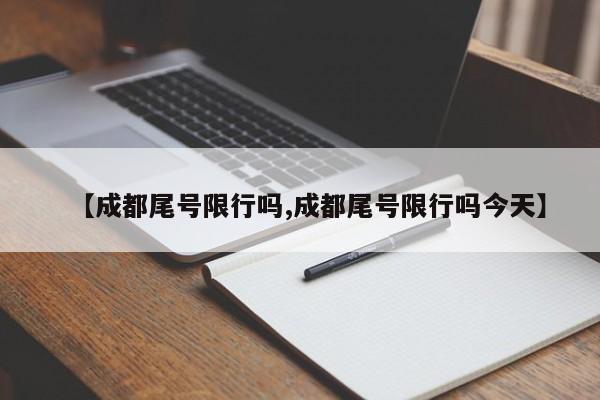 【成都尾号限行吗,成都尾号限行吗今天】
