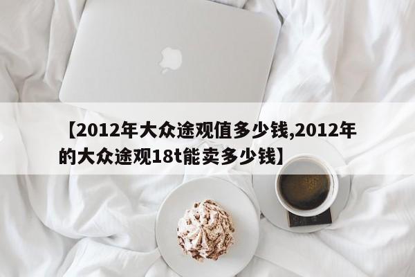 【2012年大众途观值多少钱,2012年的大众途观18t能卖多少钱】